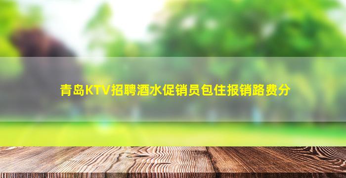 青岛KTV招聘酒水促销员包住报销路费分